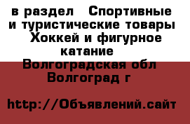  в раздел : Спортивные и туристические товары » Хоккей и фигурное катание . Волгоградская обл.,Волгоград г.